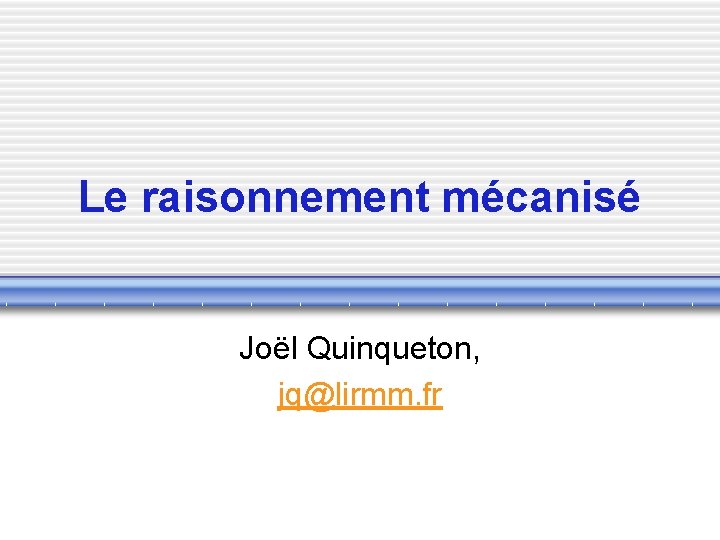 Le raisonnement mécanisé Joël Quinqueton, jq@lirmm. fr 