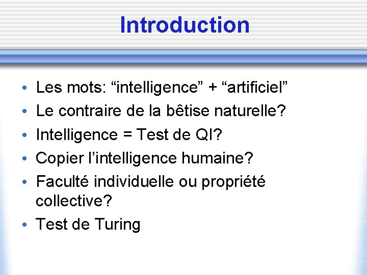 Introduction Les mots: “intelligence” + “artificiel” Le contraire de la bêtise naturelle? Intelligence =