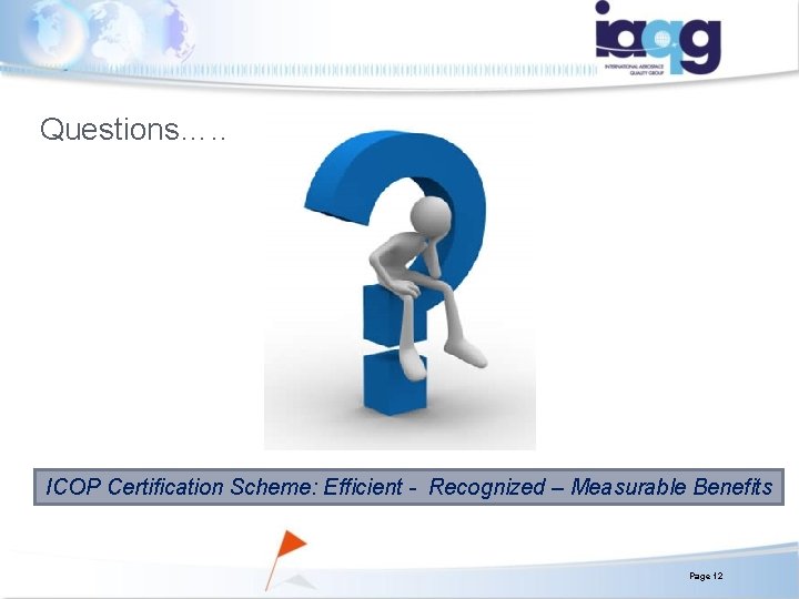 Questions…. . ICOP Certification Scheme: Efficient - Recognized – Measurable Benefits Page 12 