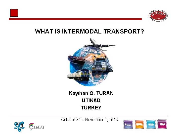WHAT IS INTERMODAL TRANSPORT? Kayıhan Ö. TURAN UTIKAD TURKEY October 31 – November 1, WHAT IS INTERMODAL TRANSPORT? Kayıhan Ö. TURAN UTIKAD TURKEY October 31 – November 1,