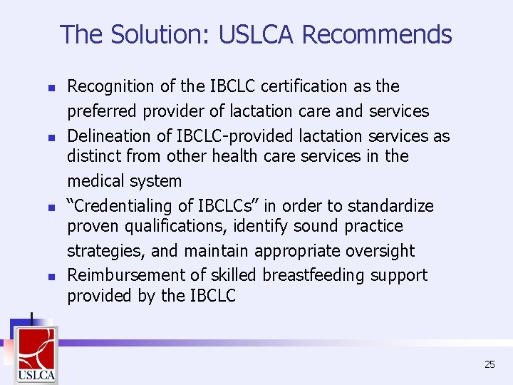 The Solution: USLCA Recommends n n Recognition of the IBCLC certification as the preferred The Solution: USLCA Recommends n n Recognition of the IBCLC certification as the preferred