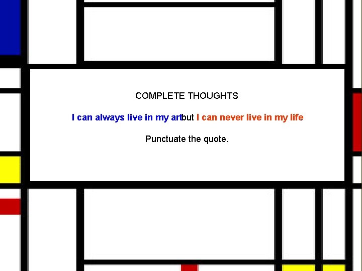 COMPLETE THOUGHTS I can always live in my art but I can never live