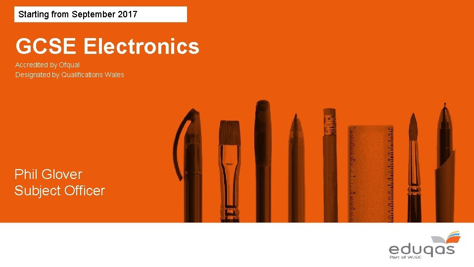 Starting from September 2017 GCSE Electronics Accredited by Ofqual Designated by Qualifications Wales Phil