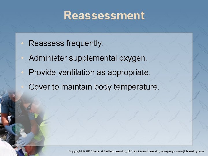 Reassessment • Reassess frequently. • Administer supplemental oxygen. • Provide ventilation as appropriate. •
