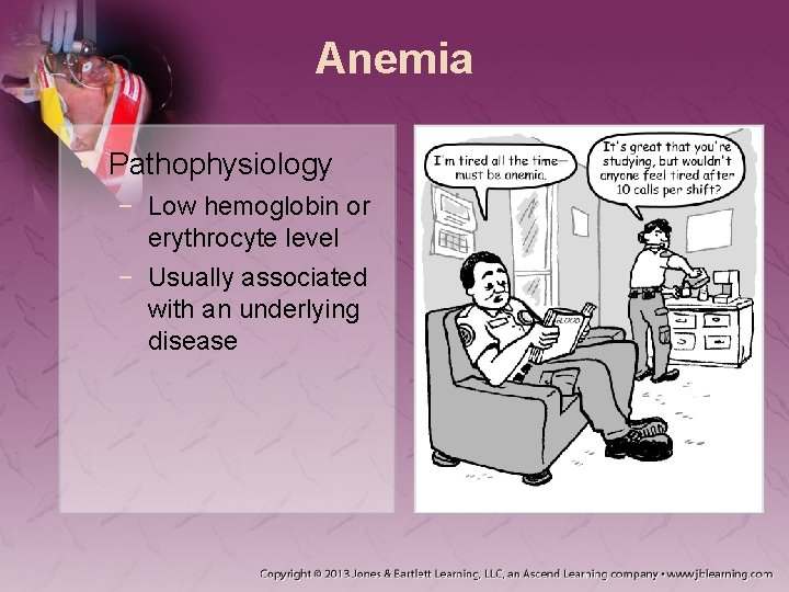 Anemia • Pathophysiology − Low hemoglobin or erythrocyte level − Usually associated with an