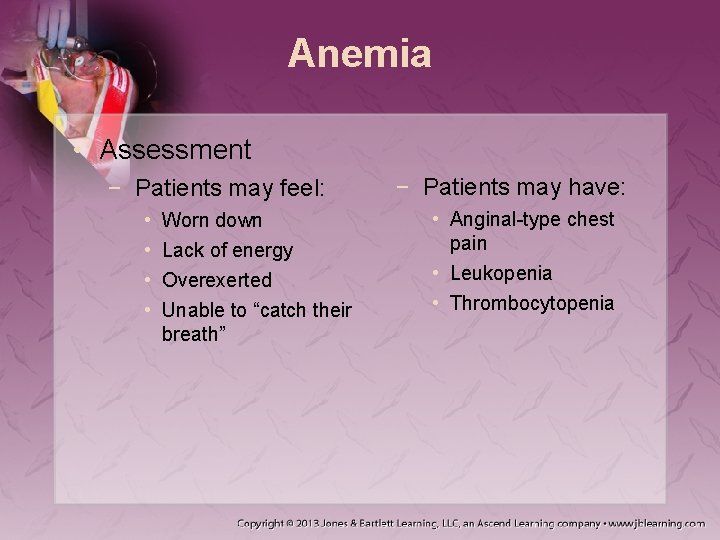 Anemia • Assessment − Patients may feel: • • Worn down Lack of energy