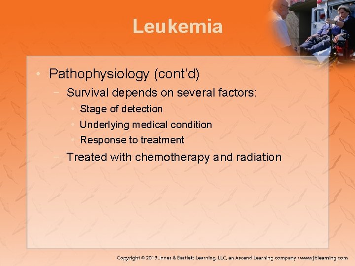 Leukemia • Pathophysiology (cont’d) − Survival depends on several factors: • Stage of detection