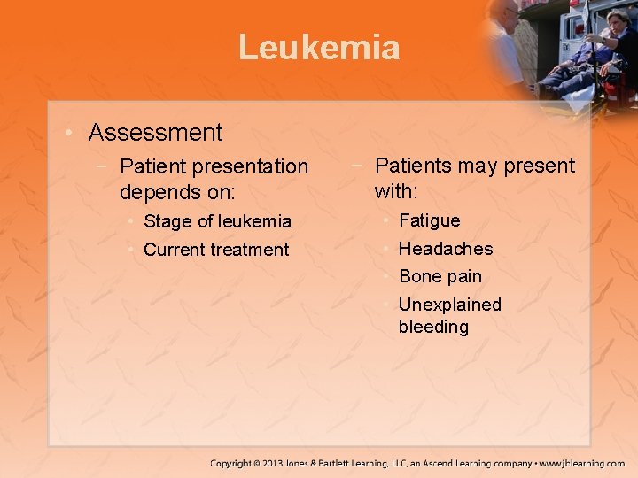 Leukemia • Assessment − Patient presentation depends on: • Stage of leukemia • Current