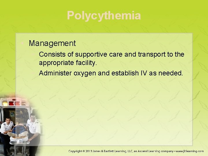 Polycythemia • Management − Consists of supportive care and transport to the appropriate facility.