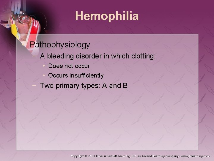 Hemophilia • Pathophysiology − A bleeding disorder in which clotting: • Does not occur