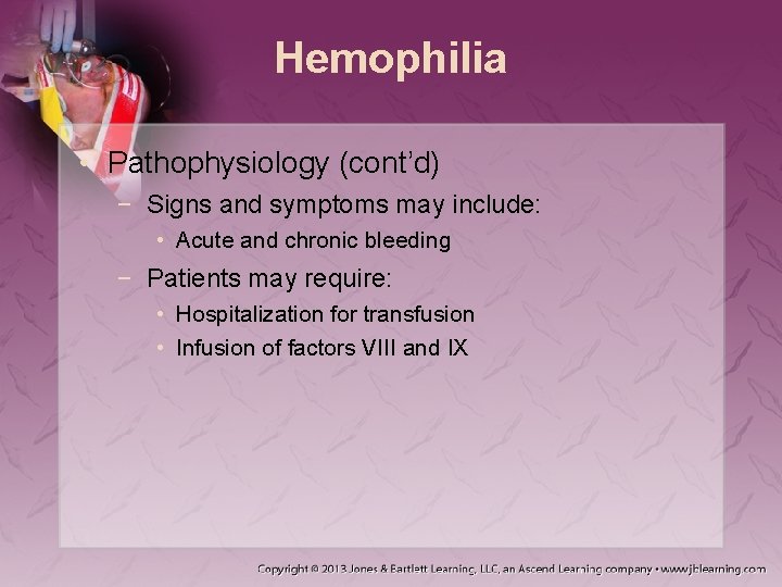 Hemophilia • Pathophysiology (cont’d) − Signs and symptoms may include: • Acute and chronic