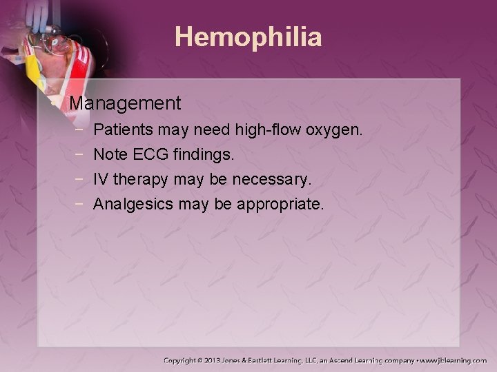 Hemophilia • Management − − Patients may need high-flow oxygen. Note ECG findings. IV