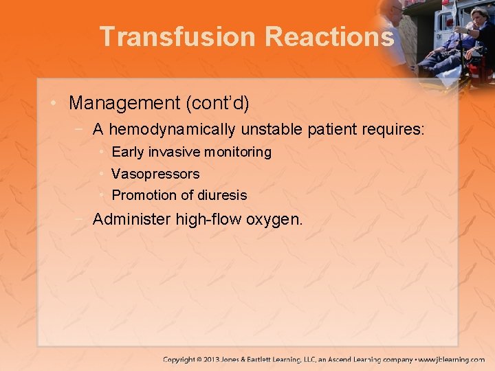 Transfusion Reactions • Management (cont’d) − A hemodynamically unstable patient requires: • Early invasive