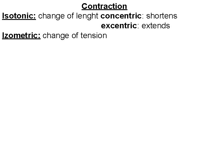 Contraction Isotonic: change of lenght concentric: shortens excentric: extends Izometric: change of tension 