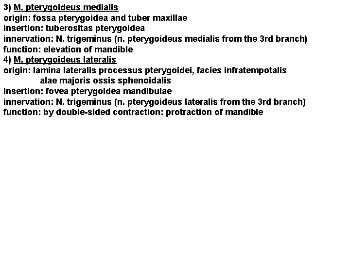 3) M. pterygoideus medialis origin: fossa pterygoidea and tuber maxillae insertion: tuberositas pterygoidea innervation: