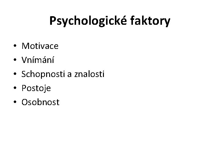 Psychologické faktory • • • Motivace Vnímání Schopnosti a znalosti Postoje Osobnost Psychologické faktory • • • Motivace Vnímání Schopnosti a znalosti Postoje Osobnost