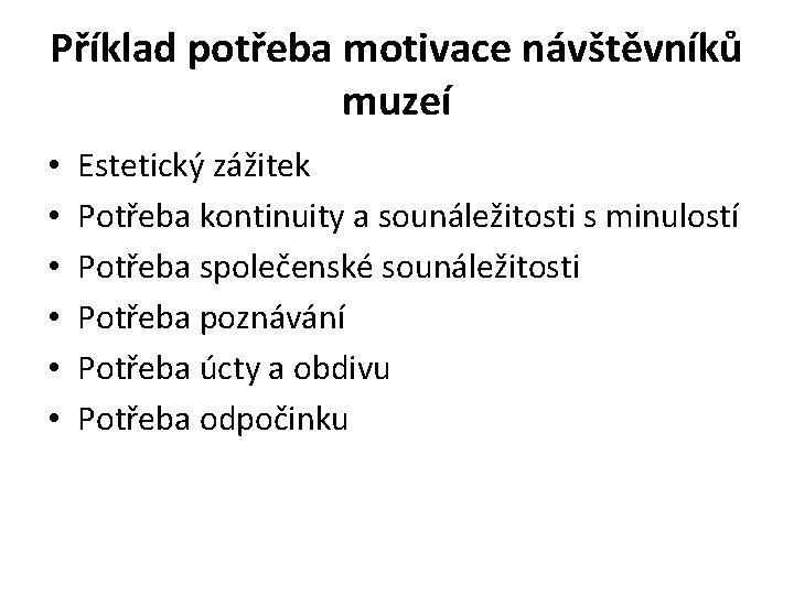 Příklad potřeba motivace návštěvníků muzeí • • • Estetický zážitek Potřeba kontinuity a sounáležitosti Příklad potřeba motivace návštěvníků muzeí • • • Estetický zážitek Potřeba kontinuity a sounáležitosti