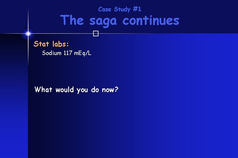 Case Study #1 The saga continues � Stat labs: Sodium 117 m. Eq/L What