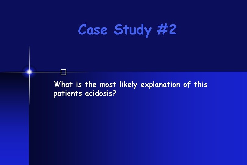 Case Study #2 � What is the most likely explanation of this patients acidosis?