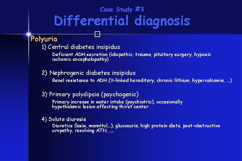 Case Study #3 Differential diagnosis � Polyuria 1) Central diabetes insipidus Deficient ADH secretion