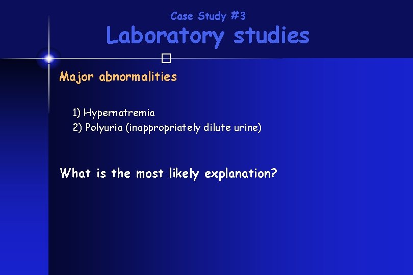 Case Study #3 Laboratory studies � Major abnormalities 1) Hypernatremia 2) Polyuria (inappropriately dilute