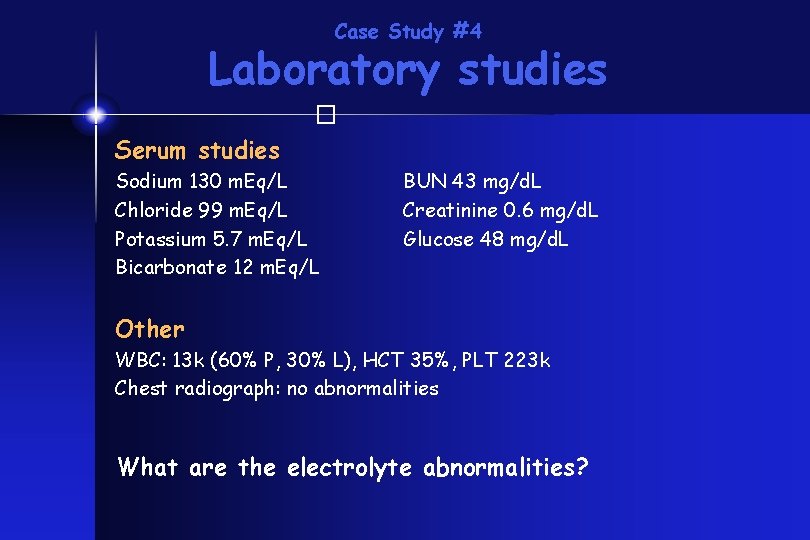 Case Study #4 Laboratory studies � Serum studies Sodium 130 m. Eq/L Chloride 99