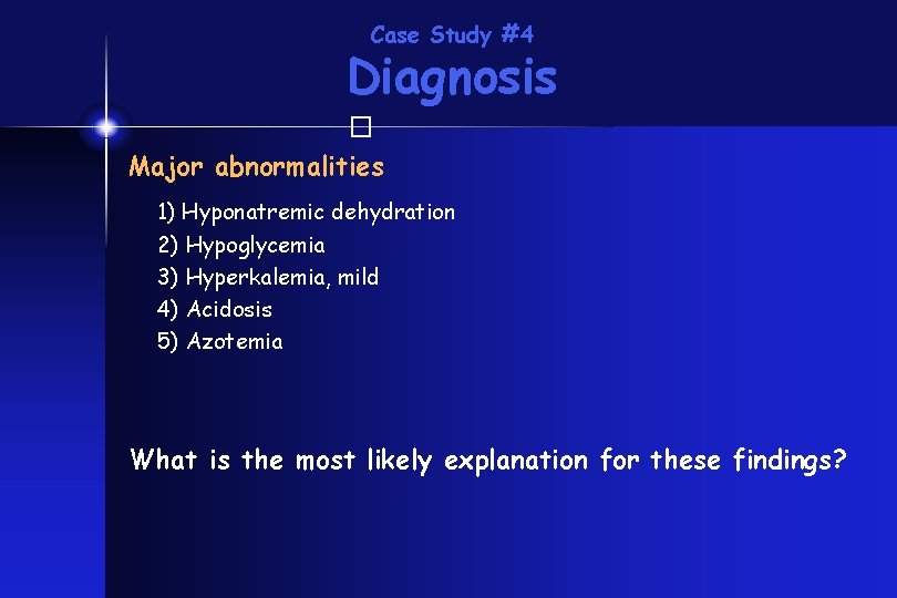 Case Study #4 Diagnosis � Major abnormalities 1) Hyponatremic dehydration 2) Hypoglycemia 3) Hyperkalemia,