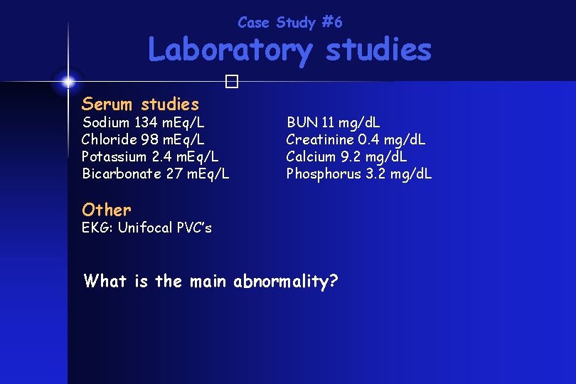 Case Study #6 Laboratory studies � Serum studies Sodium 134 m. Eq/L Chloride 98