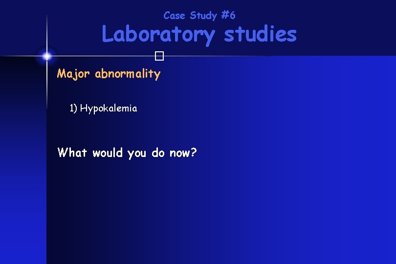 Case Study #6 Laboratory studies � Major abnormality 1) Hypokalemia What would you do