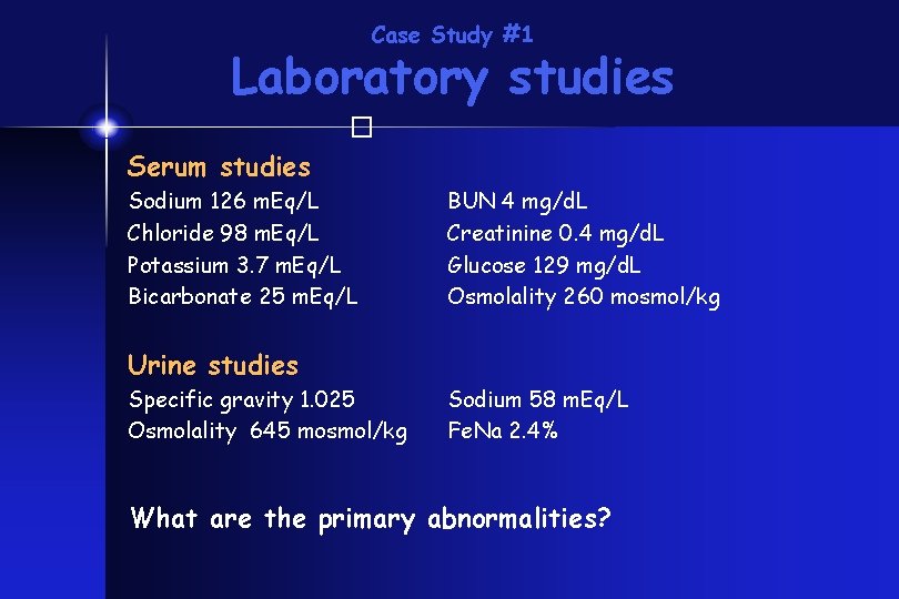 Case Study #1 Laboratory studies � Serum studies Sodium 126 m. Eq/L Chloride 98