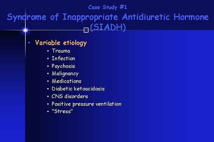 Case Study #1 Syndrome of Inappropriate Antidiuretic Hormone (SIADH) � • Variable etiology •