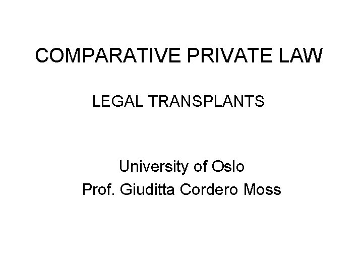 COMPARATIVE PRIVATE LAW LEGAL TRANSPLANTS University of Oslo Prof. Giuditta Cordero Moss 