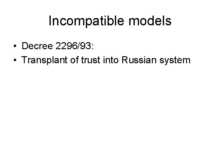 Incompatible models • Decree 2296/93: • Transplant of trust into Russian system 