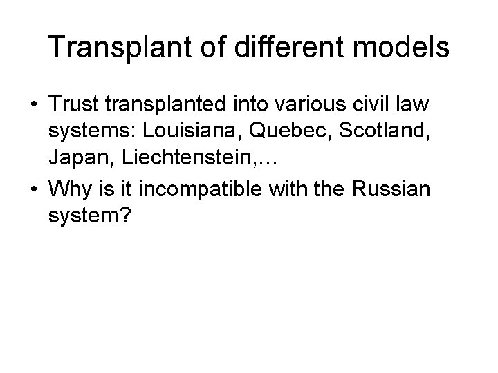 Transplant of different models • Trust transplanted into various civil law systems: Louisiana, Quebec,