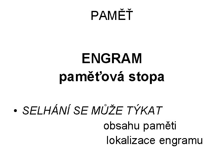 PAMĚŤ ENGRAM paměťová stopa • SELHÁNÍ SE MŮŽE TÝKAT obsahu paměti lokalizace engramu 