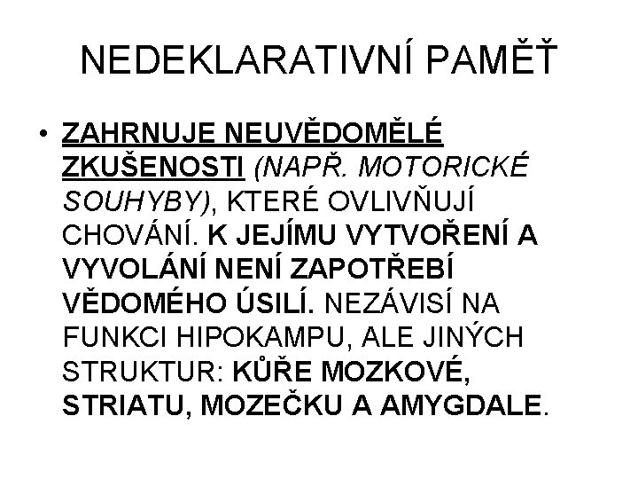 NEDEKLARATIVNÍ PAMĚŤ • ZAHRNUJE NEUVĚDOMĚLÉ ZKUŠENOSTI (NAPŘ. MOTORICKÉ SOUHYBY), KTERÉ OVLIVŇUJÍ CHOVÁNÍ. K JEJÍMU