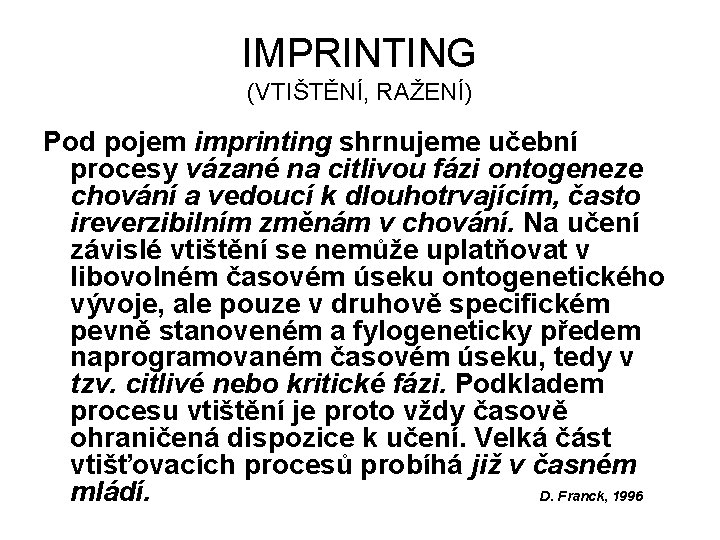 IMPRINTING (VTIŠTĚNÍ, RAŽENÍ) Pod pojem imprinting shrnujeme učební procesy vázané na citlivou fázi ontogeneze