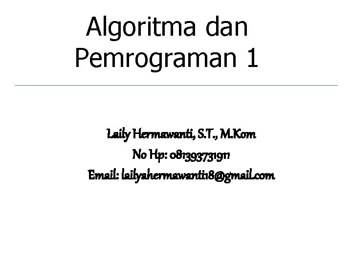 Algoritma dan Pemrograman 1 Laily Hermawanti, S. T. , M. Kom No Hp: 081393731911