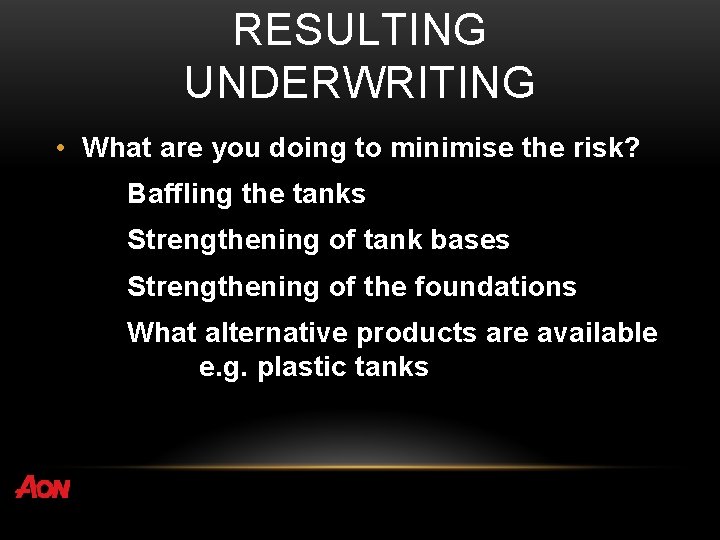 RESULTING UNDERWRITING • What are you doing to minimise the risk? Baffling the tanks