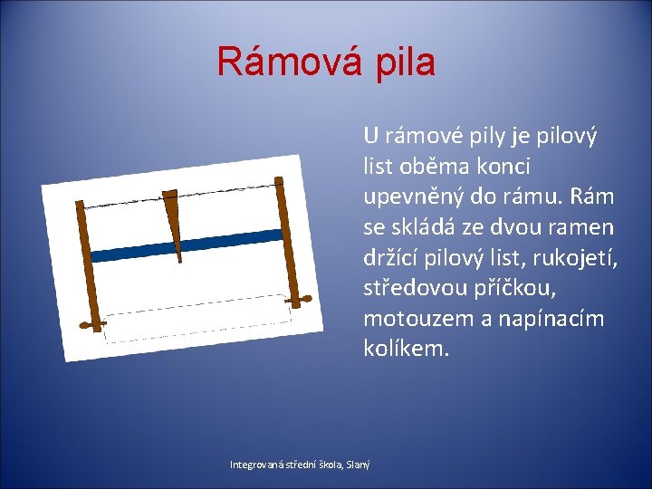 Rámová pila U rámové pily je pilový list oběma konci upevněný do rámu. Rám