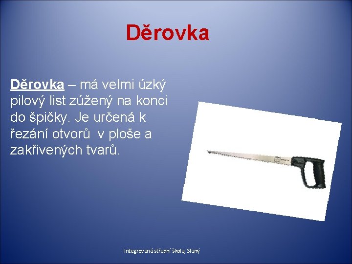 Děrovka – má velmi úzký pilový list zúžený na konci do špičky. Je určená