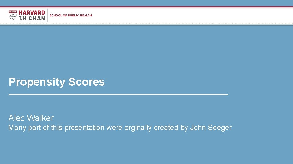 Propensity Scores Alec Walker Many part of this presentation were orginally created by John