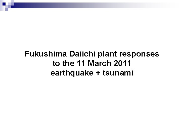 Fukushima Daiichi plant responses to the 11 March 2011 earthquake + tsunami 