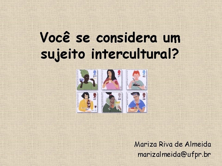 Você se considera um sujeito intercultural? Mariza Riva de Almeida marizalmeida@ufpr. br 