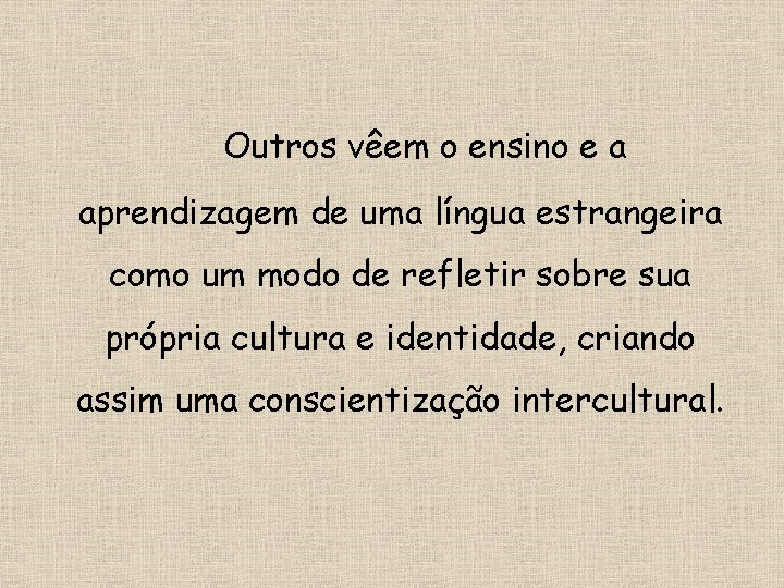 Outros vêem o ensino e a aprendizagem de uma língua estrangeira como um modo