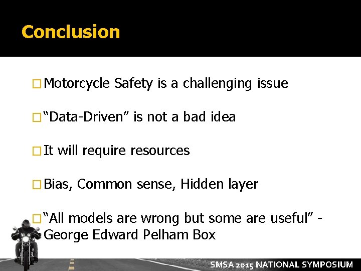 Conclusion � Motorcycle Safety is a challenging issue � “Data-Driven” � It is not