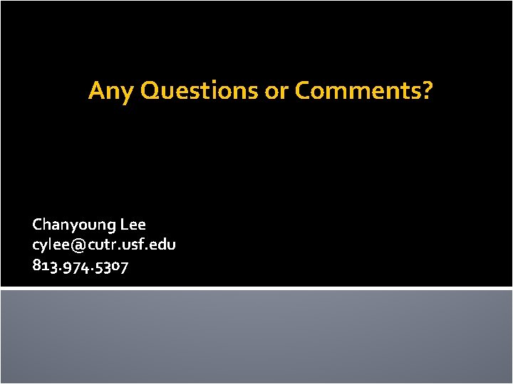 Any Questions or Comments? Chanyoung Lee cylee@cutr. usf. edu 813. 974. 5307 
