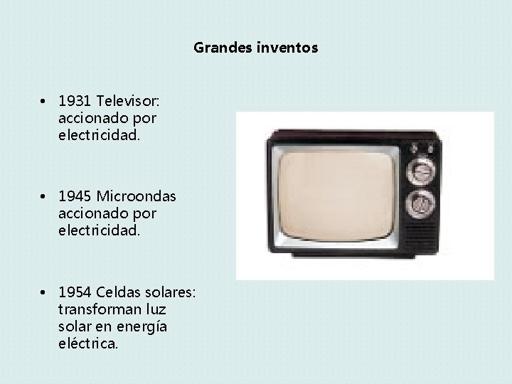 Grandes inventos • 1931 Televisor: accionado por electricidad. • 1945 Microondas accionado por electricidad.