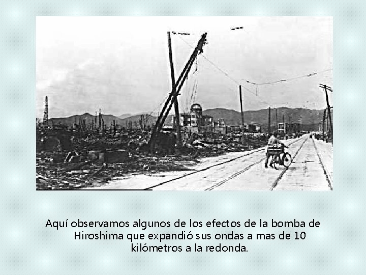 Aquí observamos algunos de los efectos de la bomba de Hiroshima que expandió sus