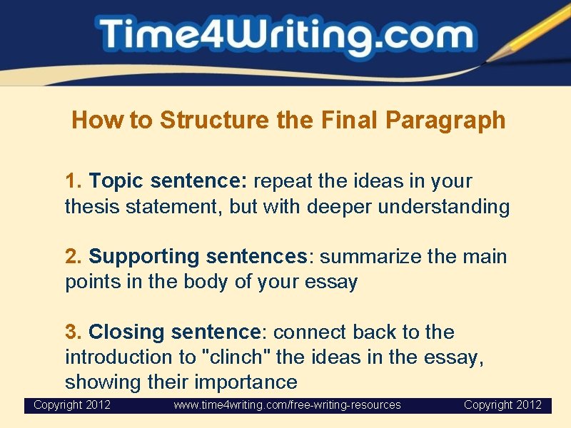 How to Structure the Final Paragraph 1. Topic sentence: repeat the ideas in your How to Structure the Final Paragraph 1. Topic sentence: repeat the ideas in your